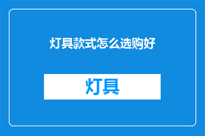灯具款式怎么选购好(如何明智地挑选适合自家风格的灯具款式？)