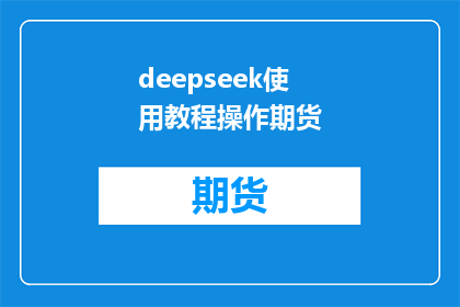 deepseek使用教程操作期货(如何高效使用DeepSeek工具进行期货交易操作？)