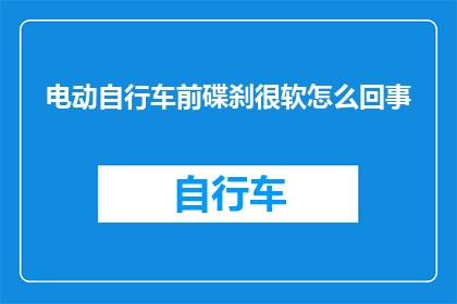 电动自行车前碟刹很软怎么回事(电动自行车前碟刹为何显得异常柔软？)
