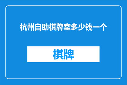 杭州自助棋牌室多少钱一个(杭州自助棋牌室价格一览：一个房间需要多少钱？)