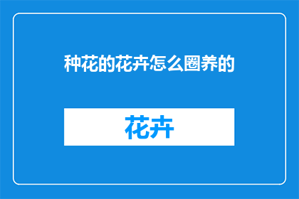 种花的花卉怎么圈养的(如何正确圈养花卉以促进其健康成长？)