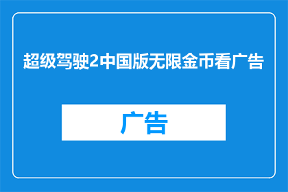 超级驾驶2中国版无限金币看广告(超级驾驶2中国版：是否拥有无限金币和广告跳过功能？)