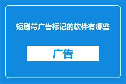短剧带广告标记的软件有哪些(您知道哪些软件能够提供短剧带广告的服务吗？)