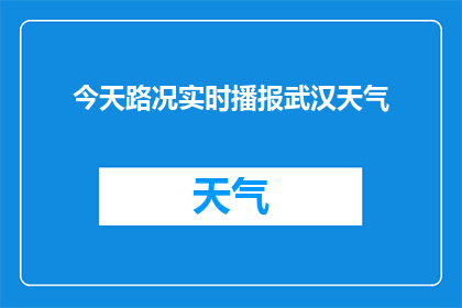 今天路况实时播报武汉天气(今天武汉的路况如何？实时天气状况又是如何？)