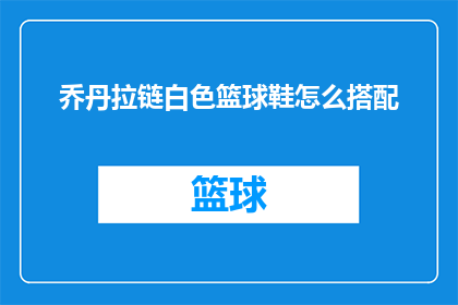 乔丹拉链白色篮球鞋怎么搭配(如何优雅地搭配乔丹拉链白色篮球鞋？)