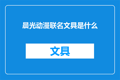 晨光动漫联名文具是什么(晨光动漫联名文具是什么？)