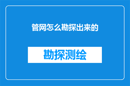 管网怎么勘探出来的(如何从地下管网中勘探出其存在？)