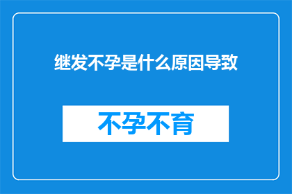 继发不孕是什么原因导致(探究导致继发不孕的多重因素：是什么在阻碍您和您的伴侣的生育之路？)