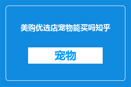美购优选店宠物能买吗知乎(美购优选店宠物商品是否可购买？知乎上对此有何种看法？)