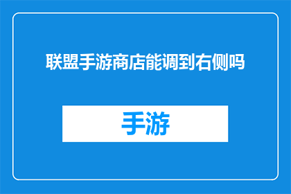 联盟手游商店能调到右侧吗(能否将联盟手游商店的界面调整至右侧？)