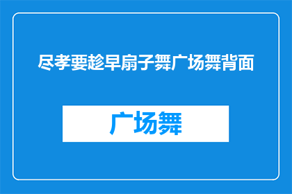 尽孝要趁早扇子舞广场舞背面(尽孝要趁早：扇子舞广场舞背后的故事是什么？)