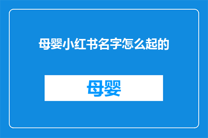 母婴小红书名字怎么起的(如何为母婴小红书账号起一个吸引人的名字？)