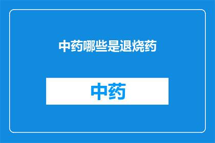 中药哪些是退烧药(哪些中药是有效的退烧药？)