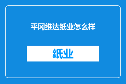 平冈维达纸业怎么样(平冈维达纸业的运营状况如何？)