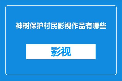 神树保护村民影视作品有哪些(有哪些影视作品展现了神树保护村民的故事？)
