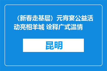 （新春走基层）元宵宴公益活动亮相羊城 诠释广式温情