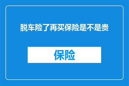 脱车险了再买保险是不是贵(脱保后重新投保是否更昂贵？)