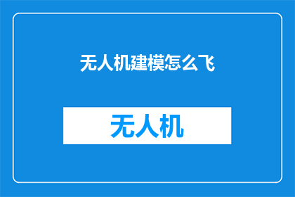 无人机建模怎么飞(无人机建模飞行技巧：如何高效操控无人机进行建模？)