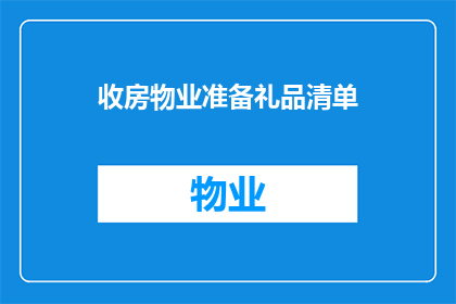 收房物业准备礼品清单(物业准备礼品清单：您需要了解的事项有哪些？)