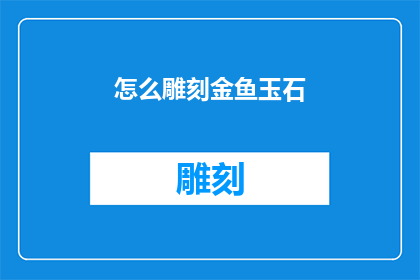 怎么雕刻金鱼玉石(如何雕刻出栩栩如生的金鱼玉石？)