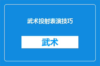武术投射表演技巧(武术投射表演技巧：如何提升你的表演水平？)
