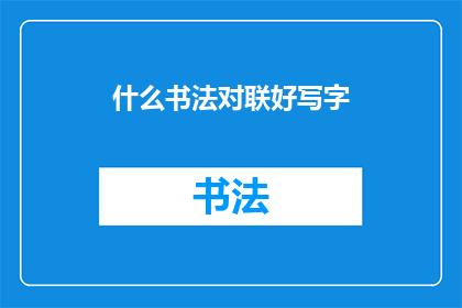 什么书法对联好写字(书法艺术的魅力：什么对联好写字？)