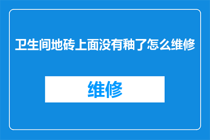 卫生间地砖上面没有釉了怎么维修(卫生间地砖釉面脱落，该如何进行有效维修？)
