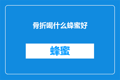 骨折喝什么蜂蜜好(骨折后，哪种蜂蜜最适合你？)