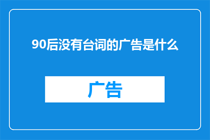 90后没有台词的广告是什么(90后是否缺少了台词？广告中的角色是否不再需要台词来传达情感？)
