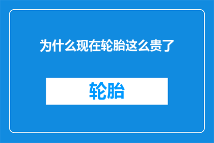 为什么现在轮胎这么贵了(为什么现在轮胎的价格变得如此昂贵？)