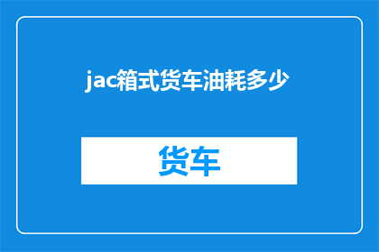 jac箱式货车油耗多少(如何计算JAC箱式货车的油耗？)