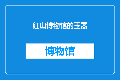 红山博物馆的玉器(红山博物馆珍藏的玉器：它们是如何成为古代文明的象征？)