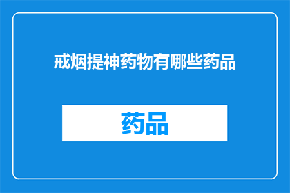 戒烟提神药物有哪些药品(您是否在寻找那些能够有效帮助戒烟并提神醒脑的药物？)