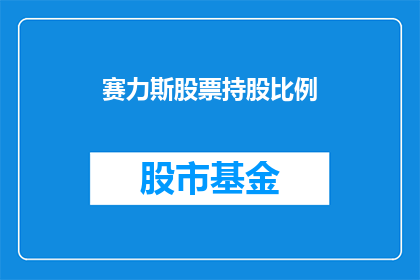 赛力斯股票持股比例(赛力斯公司持股比例是多少？)
