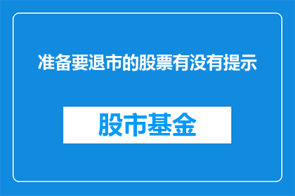 准备要退市的股票有没有提示(投资者是否应关注即将退市的股票？)