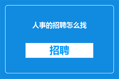 人事的招聘怎么找(如何有效寻找合适的人事招聘？)