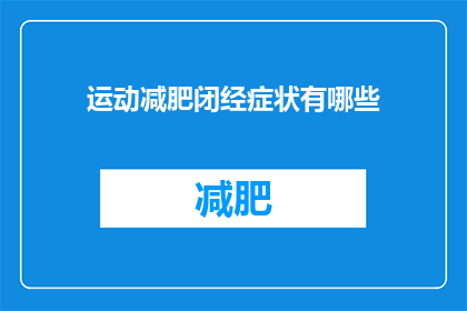 运动减肥闭经症状有哪些(运动减肥过程中，闭经症状可能有哪些表现？)