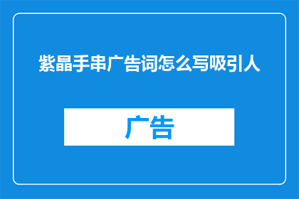 紫晶手串广告词怎么写吸引人(如何撰写一个引人注目的紫晶手串广告词？)