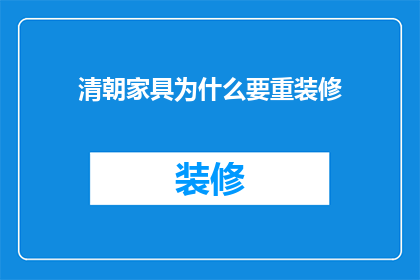 清朝家具为什么要重装修(为何在清朝时期，家具需要频繁进行重新装修？)