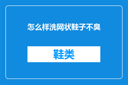 怎么样洗网状鞋子不臭(如何有效清洗网状运动鞋以消除异味？)