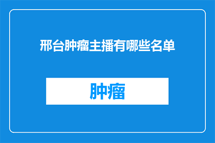 邢台肿瘤主播有哪些名单(邢台肿瘤主播名单有哪些？)
