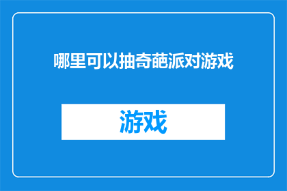哪里可以抽奇葩派对游戏(哪里可以体验充满奇思妙想的奇葩派对游戏？)