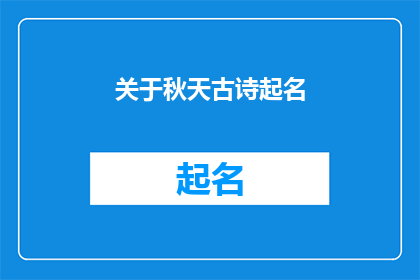 关于秋天古诗起名(秋天的诗意：如何为古诗起一个引人入胜的名字？)