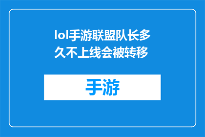 lol手游联盟队长多久不上线会被转移(英雄联盟手游联盟队长若长时间不上线，其账号是否可能面临转移？)