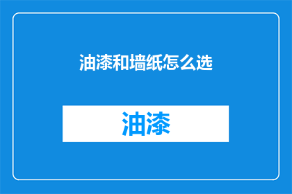 油漆和墙纸怎么选(如何选择油漆和墙纸：一个全面指南)
