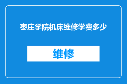 枣庄学院机床维修学费多少(枣庄学院机床维修课程的学费是多少？)