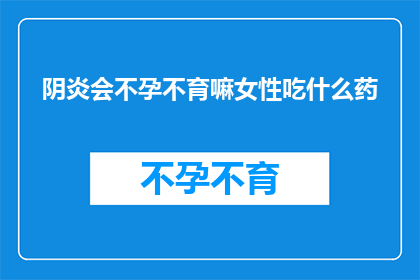 阴炎会不孕不育嘛女性吃什么药(阴炎是否会导致女性不孕不育？面对这一疑问，女性应如何选择合适的药物来治疗？)