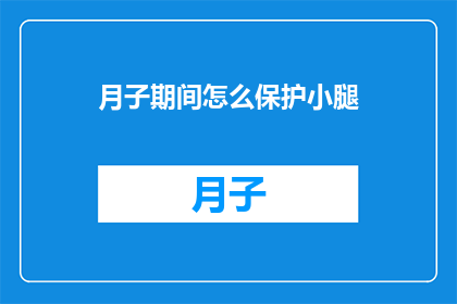 月子期间怎么保护小腿(如何确保月子期间小腿得到妥善护理？)
