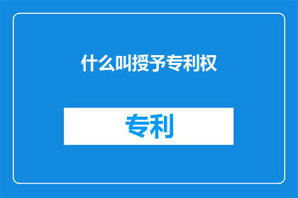 什么叫授予专利权(什么是授予专利权？)