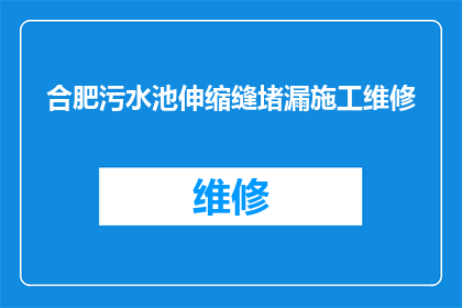 合肥污水池伸缩缝堵漏施工维修(合肥污水池伸缩缝堵漏施工维修是否可行？)